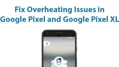 how to fix overheating issues in Google Pixel and Google Pixel XL