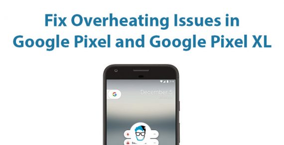 how to fix overheating issues in Google Pixel and Google Pixel XL
