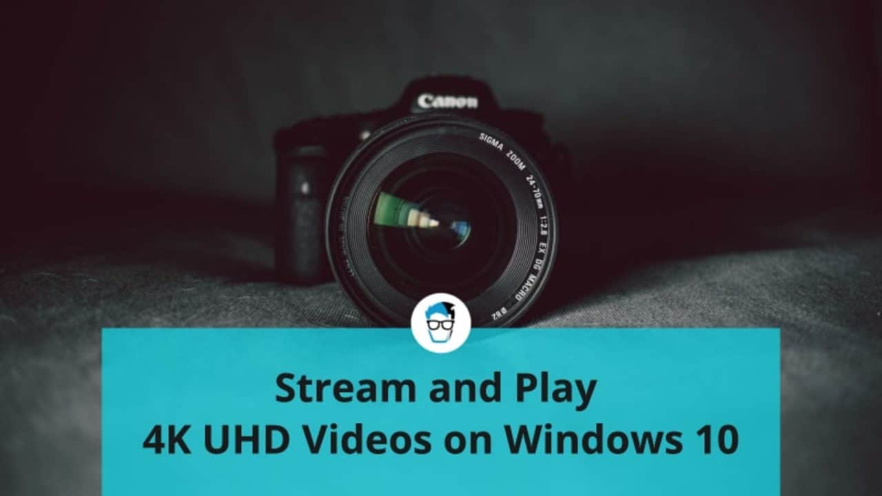 How to Play or Stream 4K UHD Videos on Windows 10 PC
