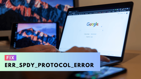 How to Fix ERR_SPDY_PROTOCOL_ERROR